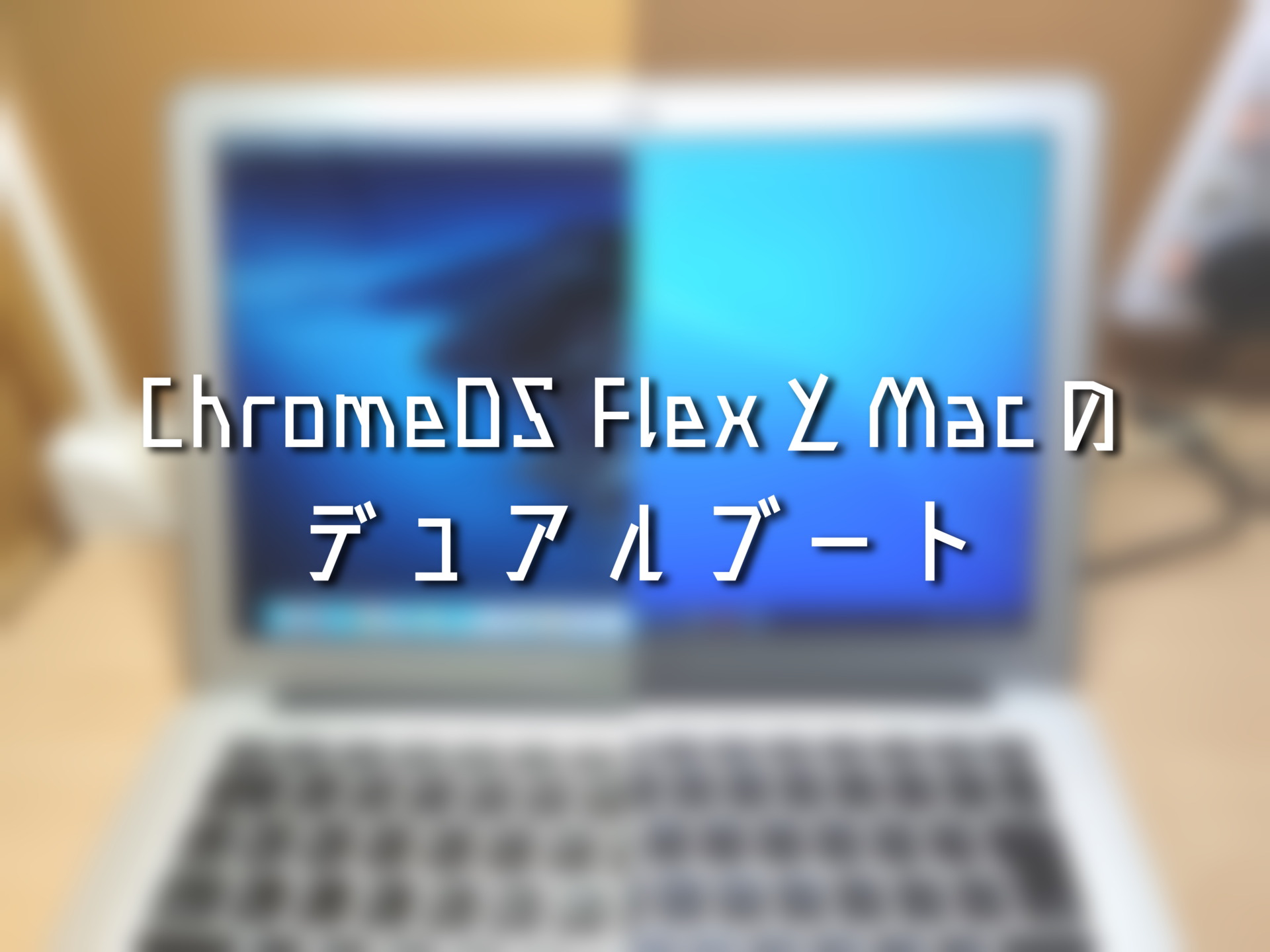Chrome OS FlexとMacをデュアルブートして実用性MAXのMacBook Airを 