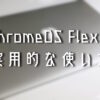 ChromeOS Flexの実用的な使い方2つ+α