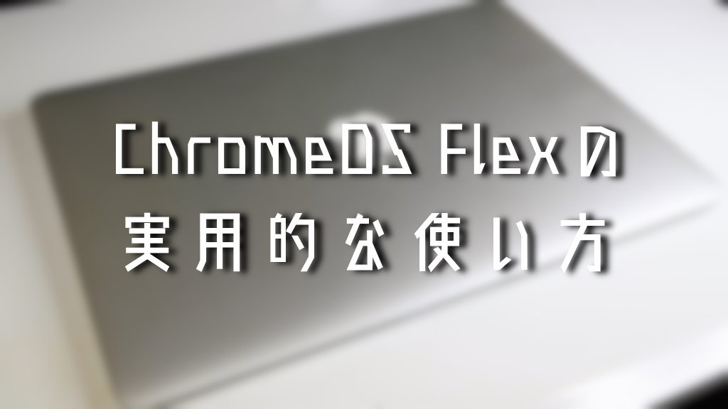 ChromeOS Flexの実用的な使い方2つ+α