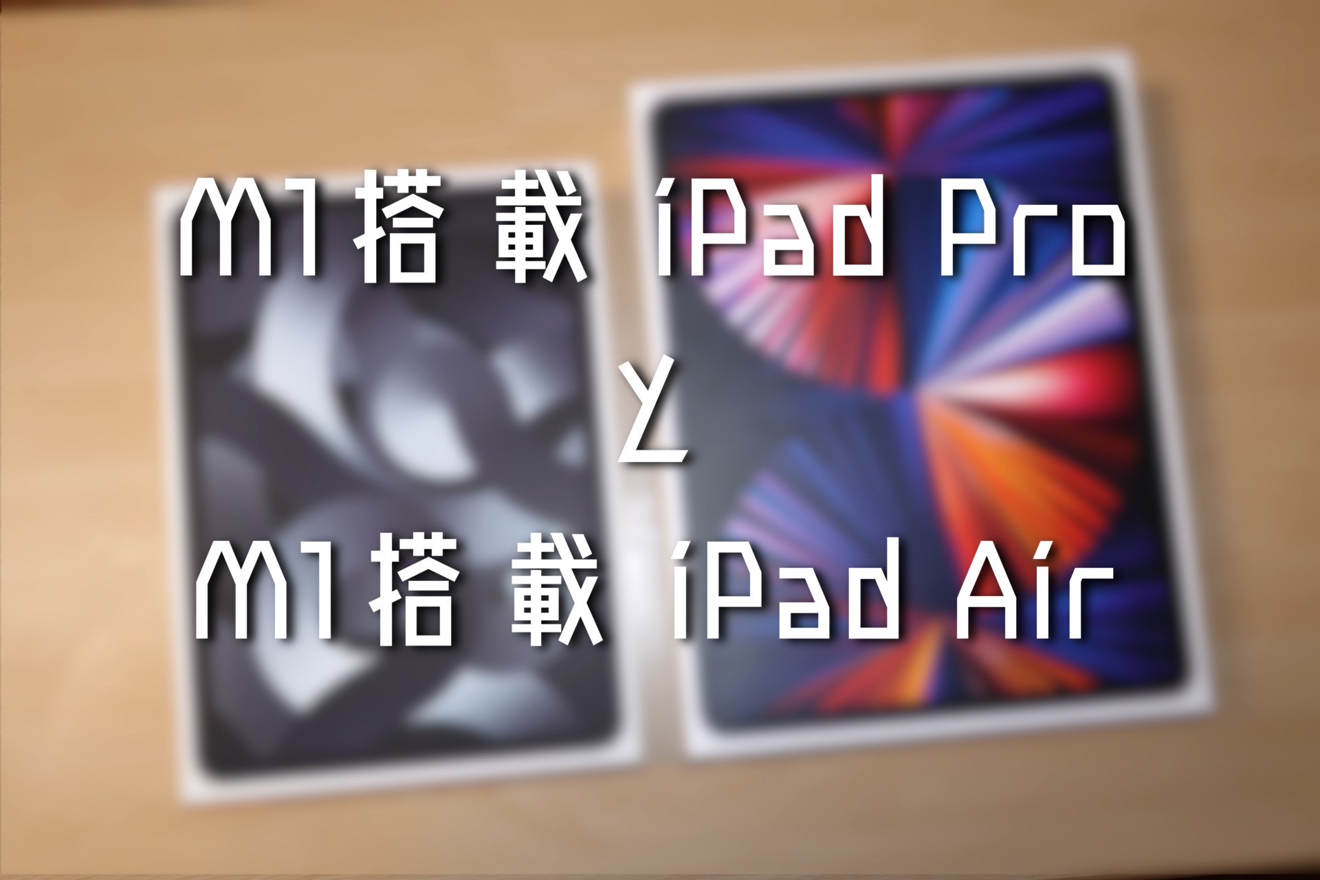 M1搭載iPad ProとiPad Airの比較レビュー