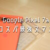 Google-Pixel-7aレビュー