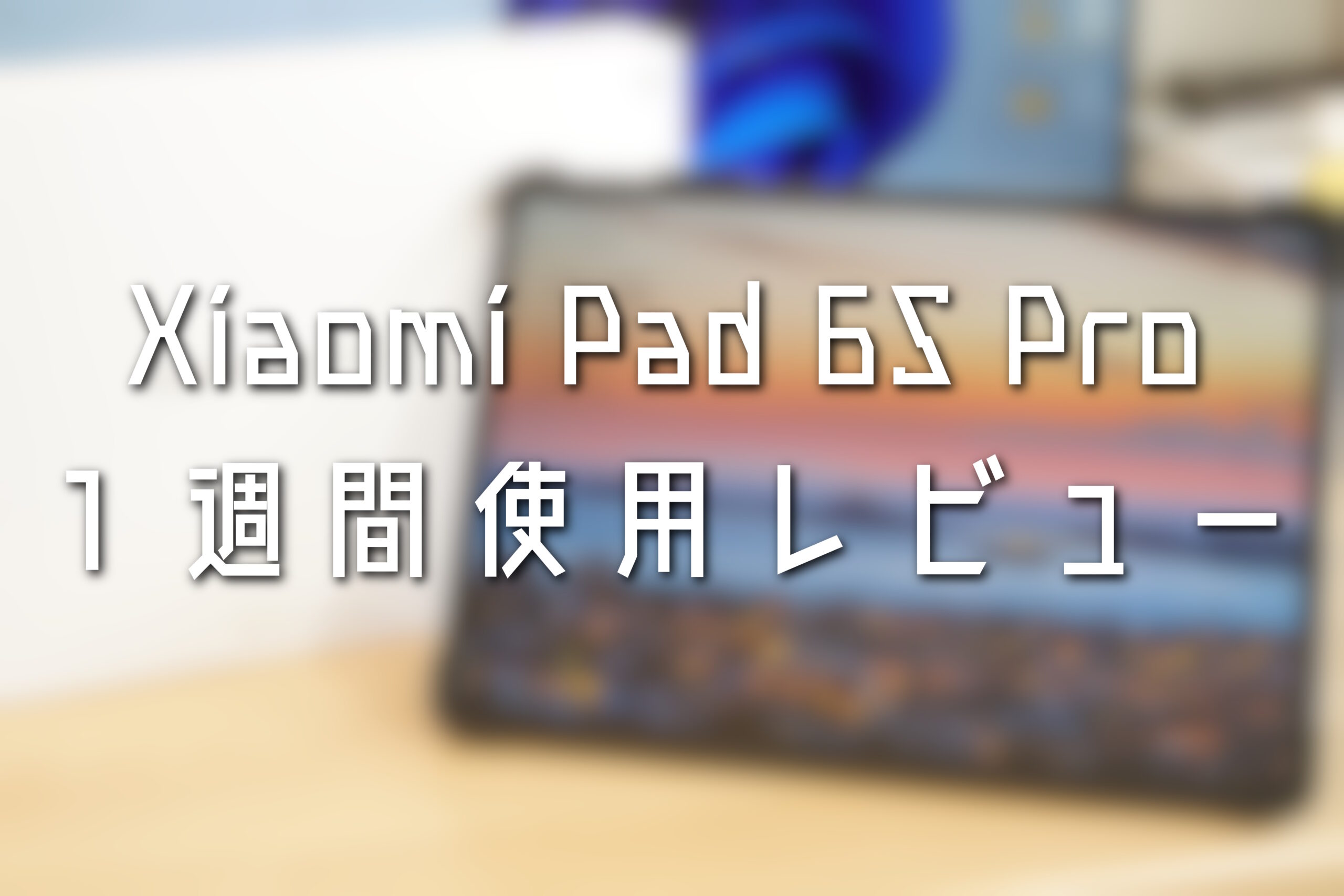 Xiaomi Pad 6S Pro 1週間使用レビュー