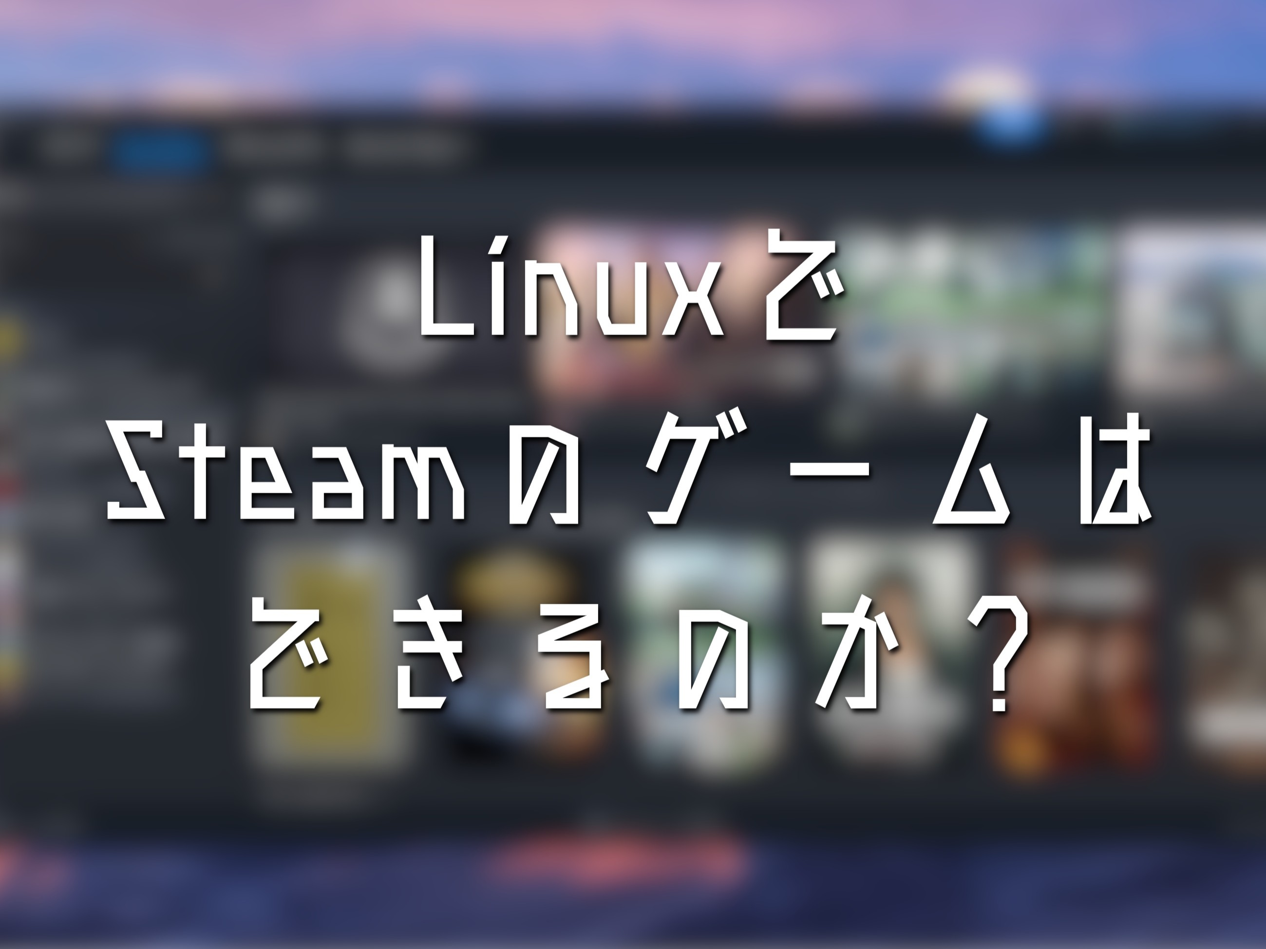 LinuxでSteamのゲームはできるのか
